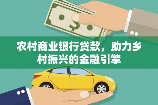 江干农村商业银行贷款，助力乡村振兴的金融引擎