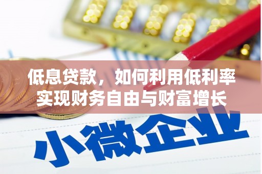 江干低息贷款，如何利用低利率实现财务自由与财富增长