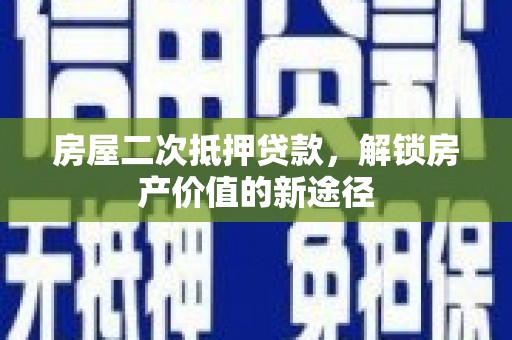 江干房屋二次抵押贷款，解锁房产价值的新途径